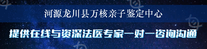 河源龙川县万核亲子鉴定中心